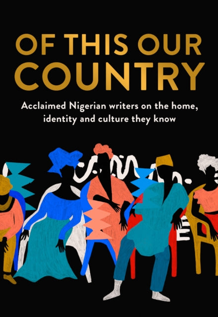 Of This Our Country: Nigerian Writers on the Home, Identity and Culture They Know