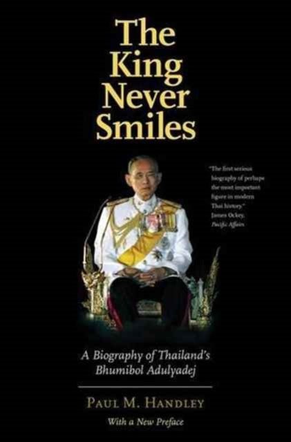 The King Never Smiles: A Biography of Thailand's Bhumibol Adulyadej by Paul M Handley