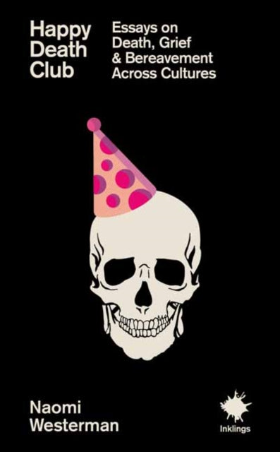 Happy Death Club : Essays on Death, Grief & Bereavement Across Cultures