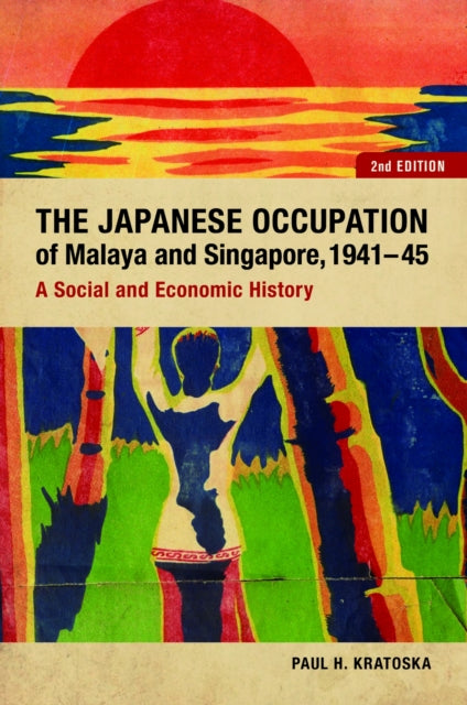 The Japanese Occupation Of Malaya And Singapore, 1941-45: A Social And Economic History by Paul Kratoska