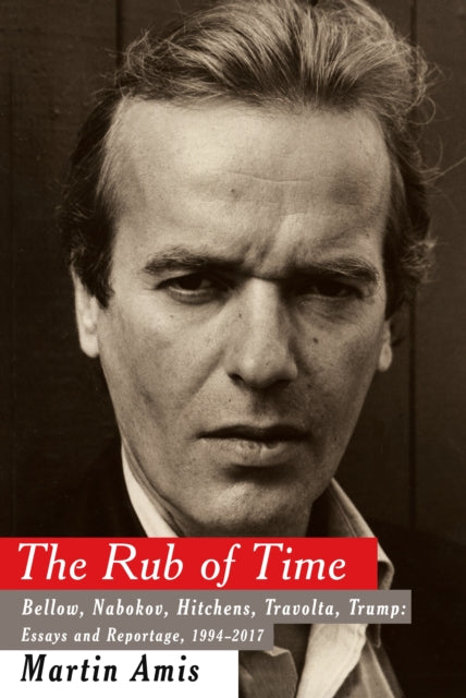 The Rub of Time: Bellow, Nabokov, Hitchens, Travolta, Trump Essays and Reportage, 1994-2017