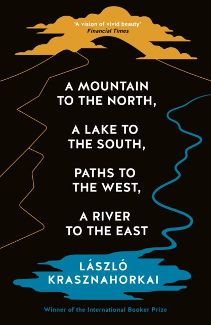 A Mountain to the North, A Lake to The South, Paths to the West, A River to the East by László Krasznahorkai (Author), Ottilie Mulzet (Translator)